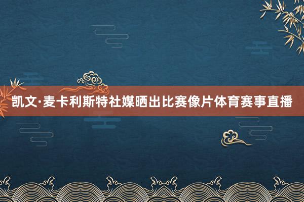 凯文·麦卡利斯特社媒晒出比赛像片体育赛事直播