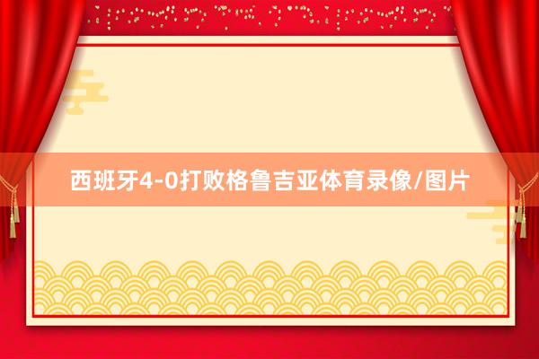 西班牙4-0打败格鲁吉亚体育录像/图片