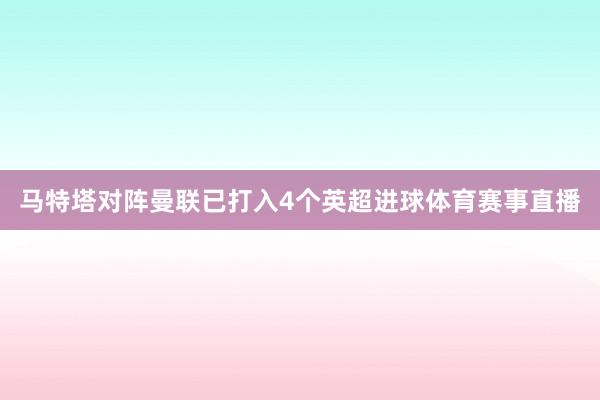 马特塔对阵曼联已打入4个英超进球体育赛事直播
