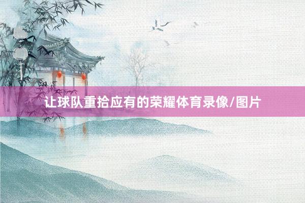 让球队重拾应有的荣耀体育录像/图片