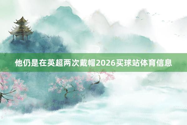 他仍是在英超两次戴帽2026买球站体育信息