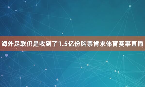 海外足联仍是收到了1.5亿份购票肯求体育赛事直播