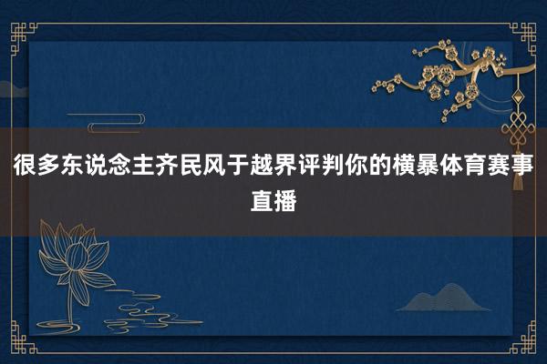 很多东说念主齐民风于越界评判你的横暴体育赛事直播