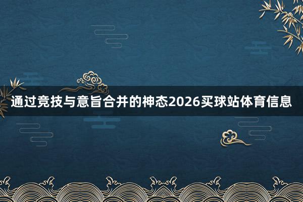 通过竞技与意旨合并的神态2026买球站体育信息