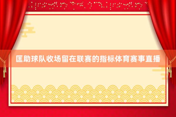 匡助球队收场留在联赛的指标体育赛事直播