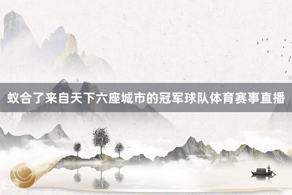 蚁合了来自天下六座城市的冠军球队体育赛事直播