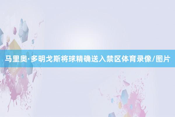 马里奥·多明戈斯将球精确送入禁区体育录像/图片