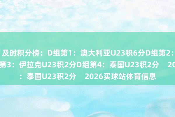 及时积分榜：D组第1：澳大利亚U23积6分D组第2：国足U23积5分D组第3：伊拉克U23积2分D组第4：泰国U23积2分    2026买球站体育信息