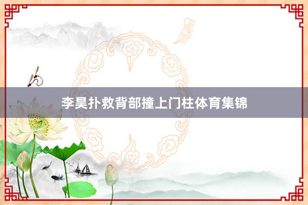 李昊扑救背部撞上门柱体育集锦