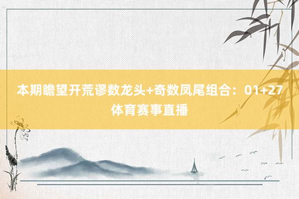 本期瞻望开荒谬数龙头+奇数凤尾组合：01+27体育赛事直播