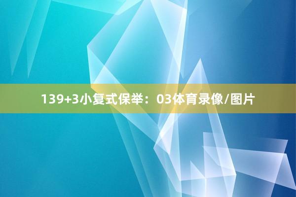 13 9+3小复式保举: 03体育录像/图片