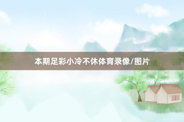 本期足彩小冷不休体育录像/图片
