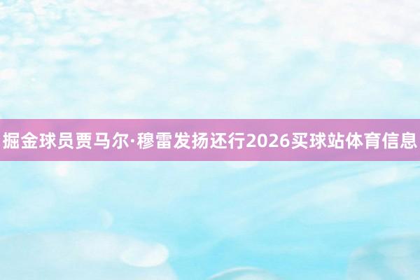 掘金球员贾马尔·穆雷发扬还行2026买球站体育信息
