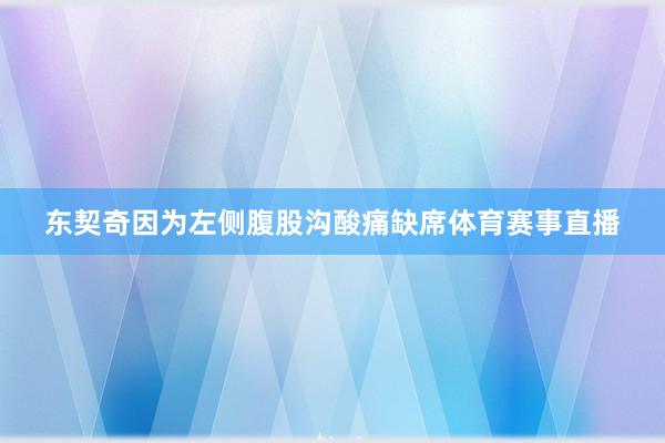 东契奇因为左侧腹股沟酸痛缺席体育赛事直播