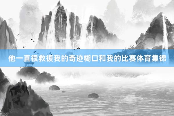 他一直很救援我的奇迹糊口和我的比赛体育集锦