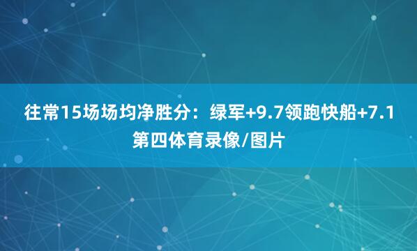 往常15场场均净胜分:绿军+9.7领跑快船+7.1第四体育录像/图片