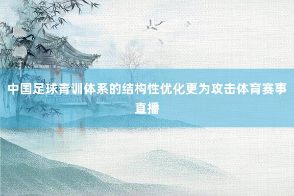 中国足球青训体系的结构性优化更为攻击体育赛事直播