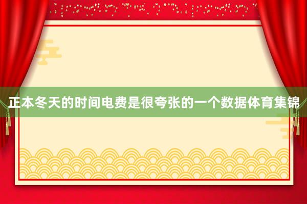 正本冬天的时间电费是很夸张的一个数据体育集锦