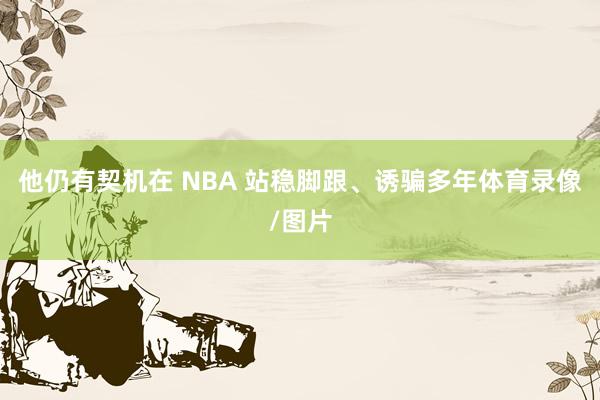 他仍有契机在 NBA 站稳脚跟、诱骗多年体育录像/图片