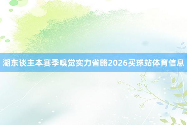 湖东谈主本赛季嗅觉实力省略2026买球站体育信息