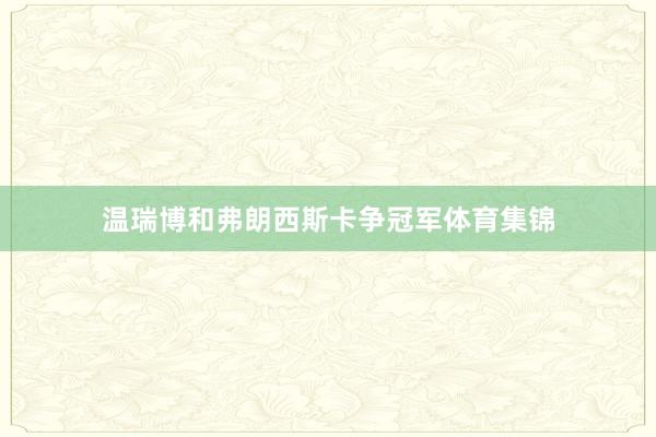 温瑞博和弗朗西斯卡争冠军体育集锦