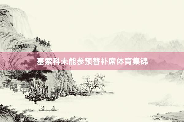 塞索科未能参预替补席体育集锦