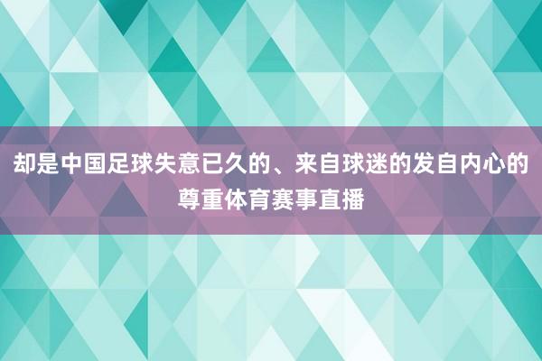 却是中国足球失意已久的、来自球迷的发自内心的尊重体育赛事直播