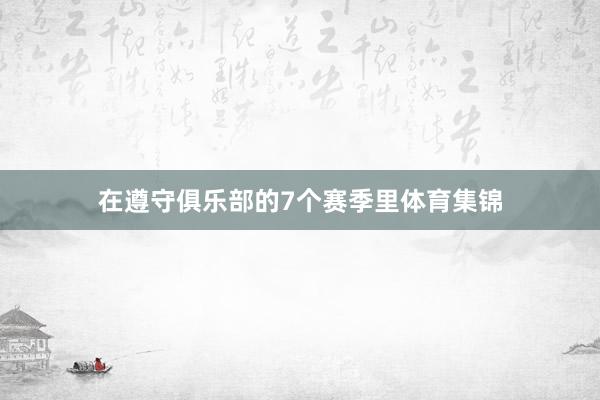 在遵守俱乐部的7个赛季里体育集锦