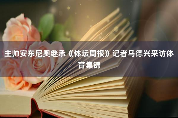 主帅安东尼奥继承《体坛周报》记者马德兴采访体育集锦