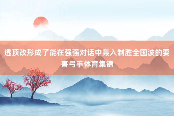 透顶改形成了能在强强对话中轰入制胜全国波的要害弓手体育集锦