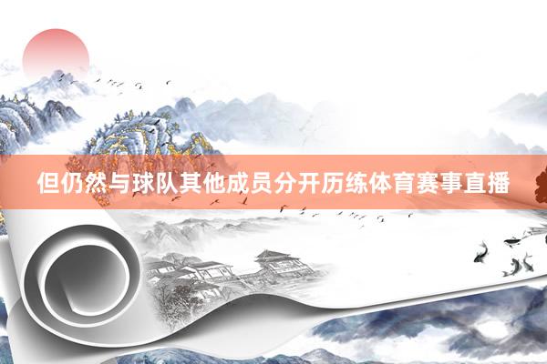 但仍然与球队其他成员分开历练体育赛事直播