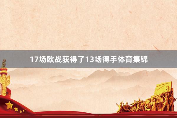 17场欧战获得了13场得手体育集锦