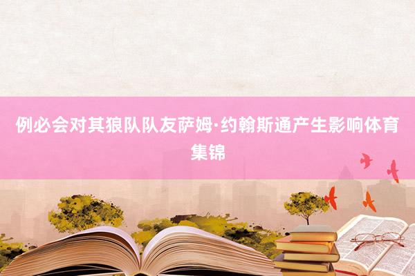 例必会对其狼队队友萨姆·约翰斯通产生影响体育集锦