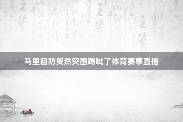 马里回防贸然突围踢呲了体育赛事直播