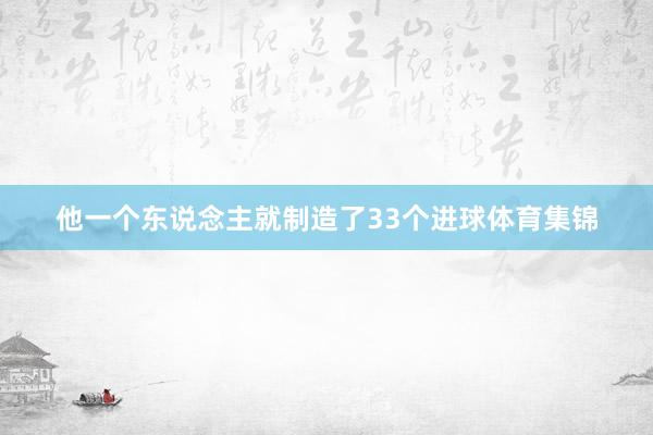 他一个东说念主就制造了33个进球体育集锦