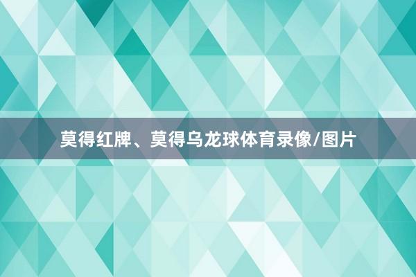 莫得红牌、莫得乌龙球体育录像/图片