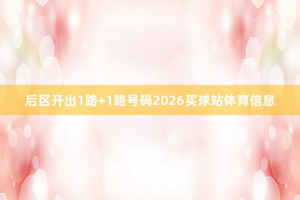 后区开出1路+1路号码2026买球站体育信息