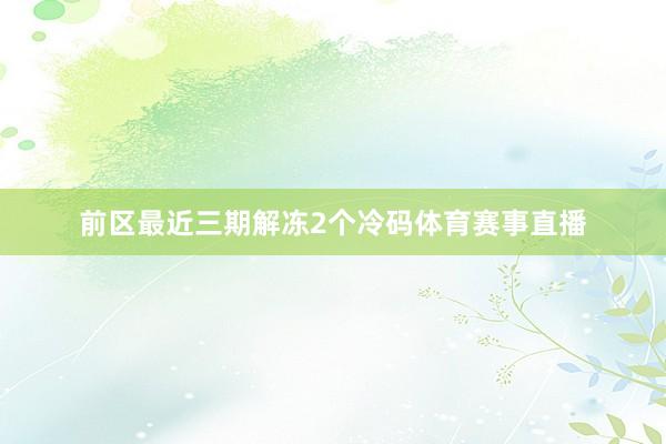前区最近三期解冻2个冷码体育赛事直播