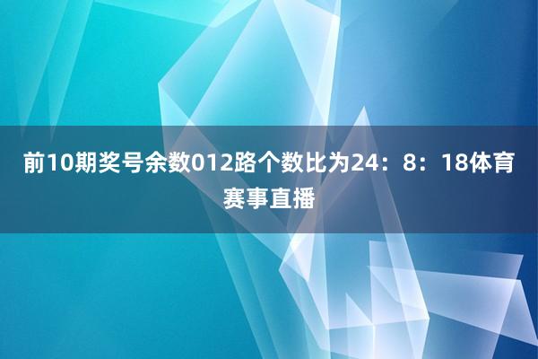 前10期奖号余数012路个数比为24：8：18体育赛事直播