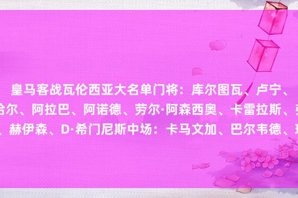 皇马客战瓦伦西亚大名单门将：库尔图瓦、卢宁、梅斯特雷后卫：卡瓦哈尔、阿拉巴、阿诺德、劳尔·阿森西奥、卡雷拉斯、弗兰·加西亚、吕迪格、赫伊森、D·希门尼斯中场：卡马文加、巴尔韦德、琼阿梅尼、居莱尔、塞巴略斯、塞斯特罗前卫：姆巴佩、贡萨洛·加西亚、迪亚斯、马斯坦托诺    体育赛事直播