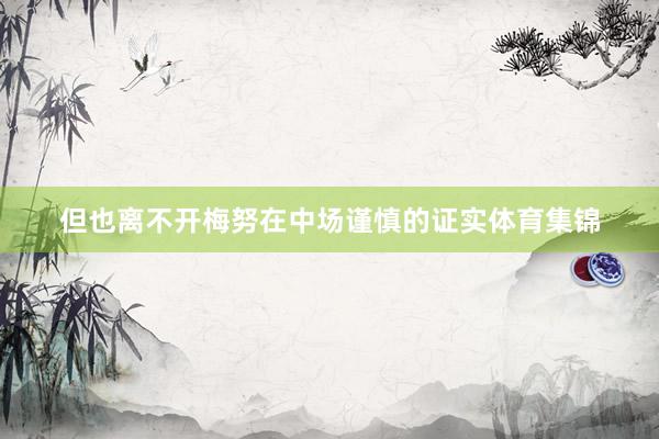 但也离不开梅努在中场谨慎的证实体育集锦