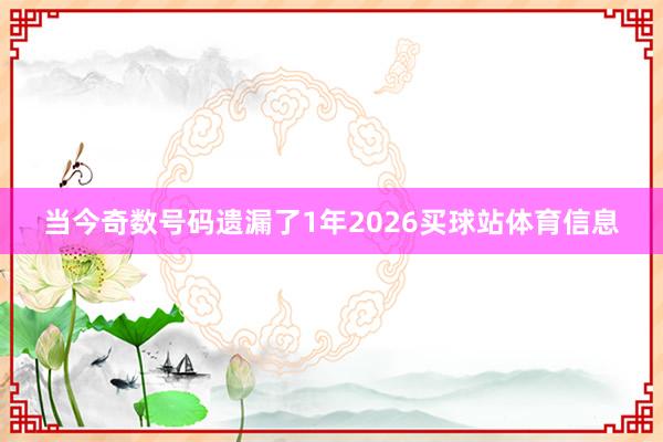 当今奇数号码遗漏了1年2026买球站体育信息
