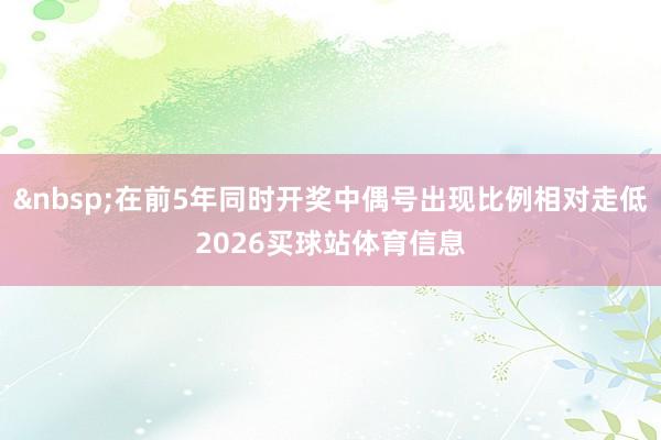 在前5年同时开奖中偶号出现比例相对走低2026买球站体育信息