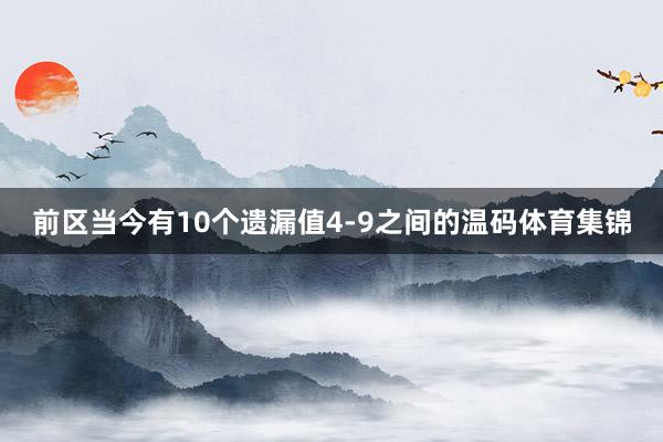 前区当今有10个遗漏值4-9之间的温码体育集锦