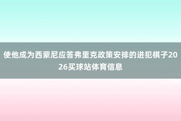 使他成为西蒙尼应答弗里克政策安排的进犯棋子2026买球站体育信息
