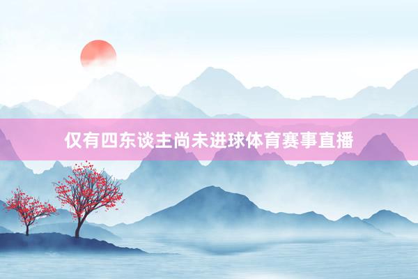 仅有四东谈主尚未进球体育赛事直播