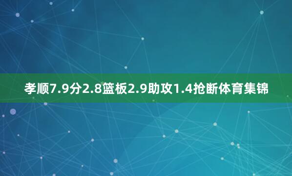 孝顺7.9分2.8篮板2.9助攻1.4抢断体育集锦