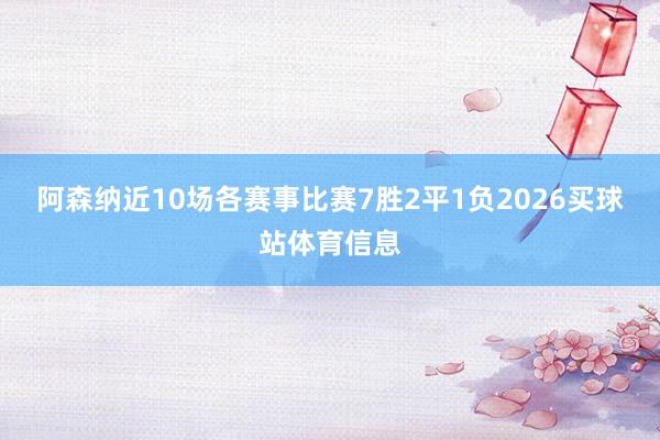 阿森纳近10场各赛事比赛7胜2平1负2026买球站体育信息