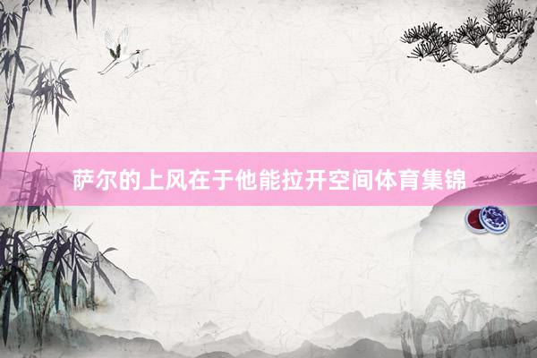 萨尔的上风在于他能拉开空间体育集锦