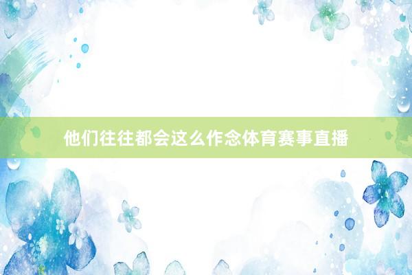 他们往往都会这么作念体育赛事直播